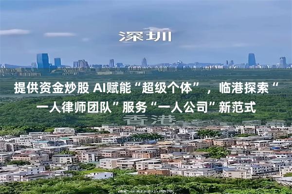 提供资金炒股 AI赋能“超级个体” ，临港探索“一人律师团队”服务“一人公司”新范式