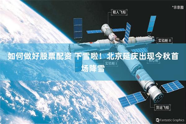 如何做好股票配资 下雪啦！北京延庆出现今秋首场降雪