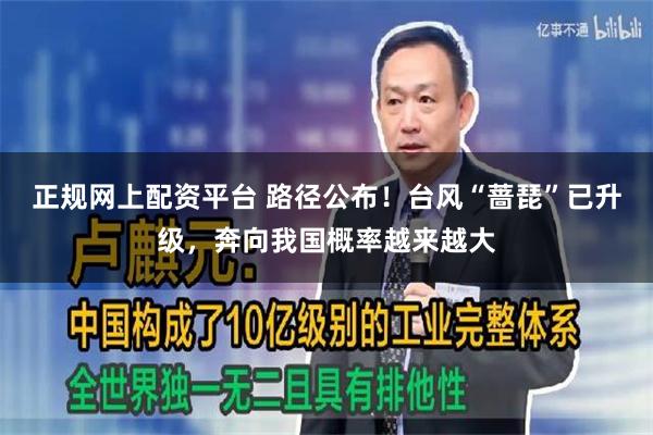 正规网上配资平台 路径公布！台风“蔷琵”已升级，奔向我国概率越来越大